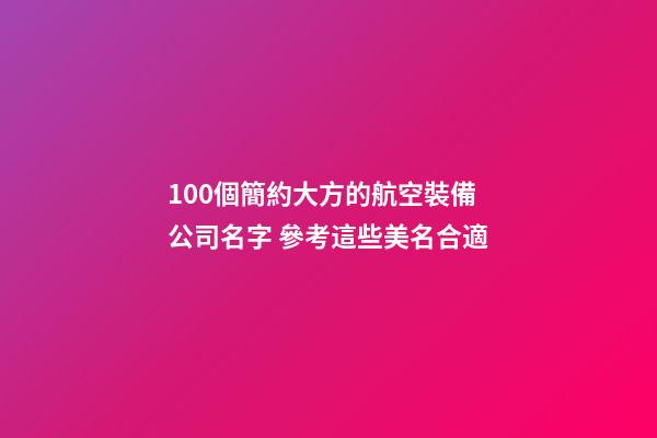 100個簡約大方的航空裝備公司名字 參考這些美名合適-第1張-公司起名-玄機(jī)派